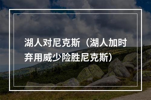 湖人对尼克斯（湖人加时弃用威少险胜尼克斯）