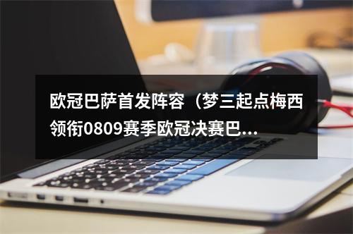 欧冠巴萨首发阵容（梦三起点梅西领衔0809赛季欧冠决赛巴萨首发）