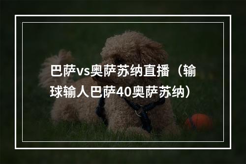 巴萨vs奥萨苏纳直播（输球输人巴萨40奥萨苏纳）