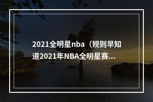 2021全明星nba（规则早知道2021年NBA全明星赛赛制说明）