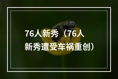 76人新秀（76人新秀遭受车祸重创）