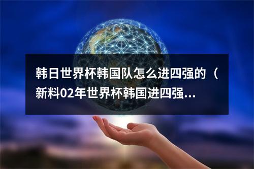 韩日世界杯韩国队怎么进四强的（新料02年世界杯韩国进四强真相曝光）