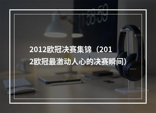 2012欧冠决赛集锦（2012欧冠最激动人心的决赛瞬间）