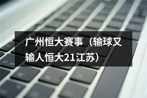 广州恒大赛事（输球又输人恒大21江苏）