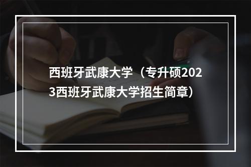 西班牙武康大学（专升硕2023西班牙武康大学招生简章）