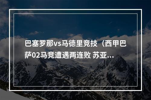 巴塞罗那vs马德里竞技（西甲巴萨02马竞遭遇两连败 苏亚雷斯传射弑旧主 勒马尔建功）