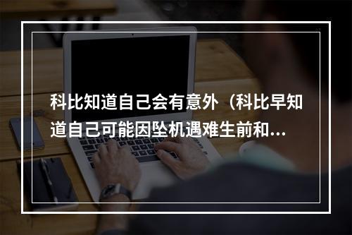 科比知道自己会有意外（科比早知道自己可能因坠机遇难生前和瓦妮莎约定曝光）