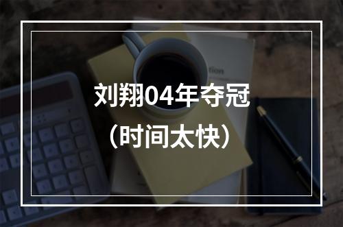 刘翔04年夺冠（时间太快）