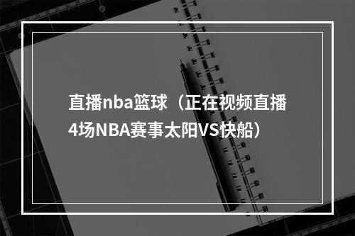 直播nba篮球（正在视频直播4场NBA赛事太阳VS快船）