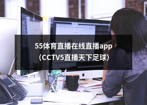 55体育直播在线直播app（CCTV5直播天下足球）