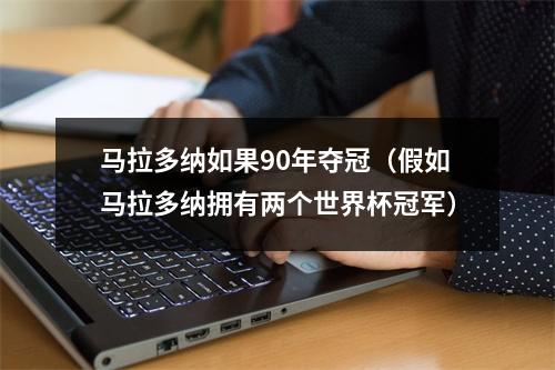 马拉多纳如果90年夺冠（假如马拉多纳拥有两个世界杯冠军）