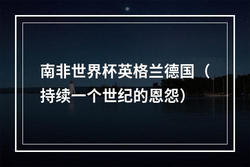 南非世界杯英格兰德国（持续一个世纪的恩怨）