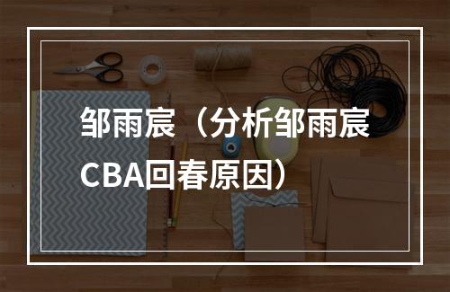 邹雨宸（分析邹雨宸CBA回春原因）