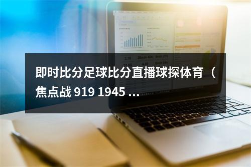 即时比分足球比分直播球探体育（焦点战 919 1945 切尔西vs阿森纳）