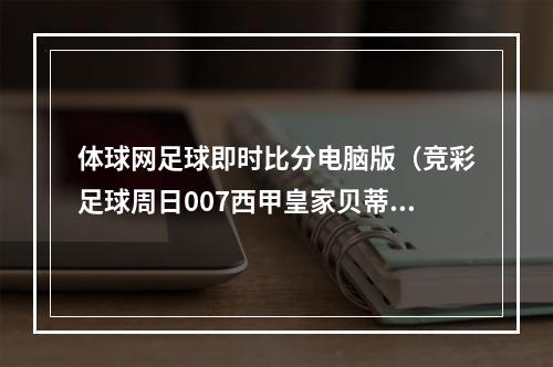 体球网足球即时比分电脑版（竞彩足球周日007西甲皇家贝蒂斯 vs 皇家社会）