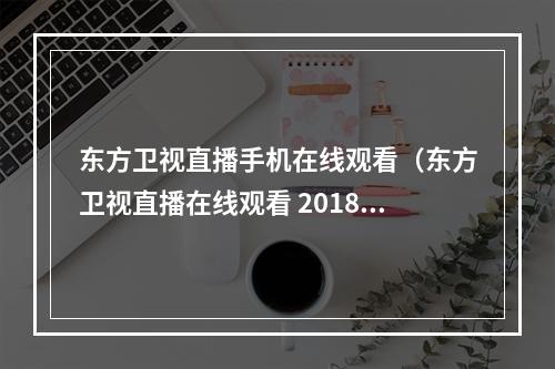 东方卫视直播手机在线观看（东方卫视直播在线观看 2018东方卫视跨年演唱会开始时间）