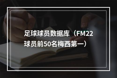 足球球员数据库（FM22球员前50名梅西第一）