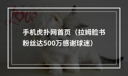 手机虎扑网首页（拉姆脸书粉丝达500万感谢球迷）