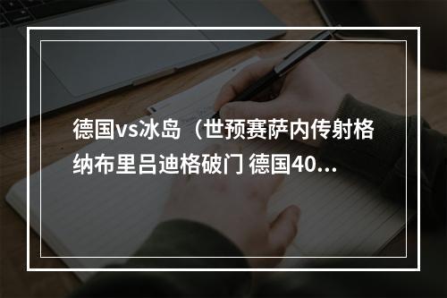 德国vs冰岛（世预赛萨内传射格纳布里吕迪格破门 德国40冰岛）