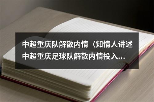 中超重庆队解散内情（知情人讲述中超重庆足球队解散内情投入超30亿）