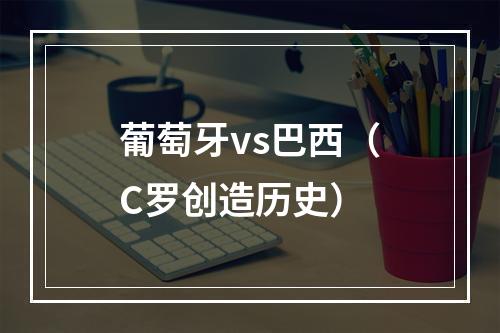 葡萄牙vs巴西（C罗创造历史）