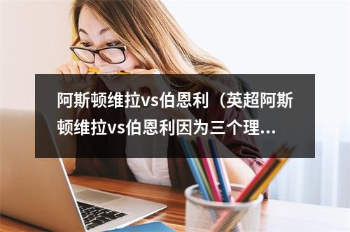 阿斯顿维拉vs伯恩利（英超阿斯顿维拉vs伯恩利因为三个理由）