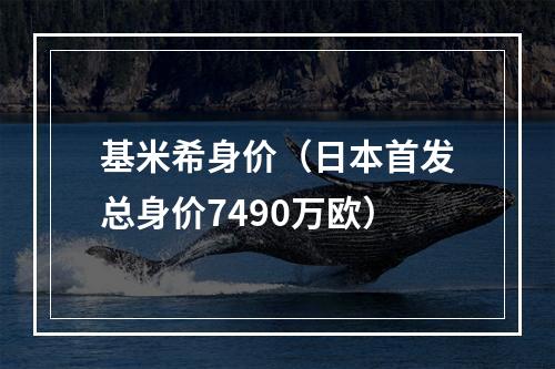 基米希身价（日本首发总身价7490万欧）