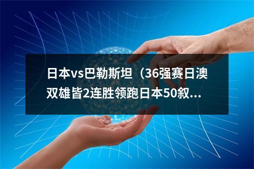 日本vs巴勒斯坦（36强赛日澳双雄皆2连胜领跑日本50叙利亚 澳大利亚10巴勒斯坦）