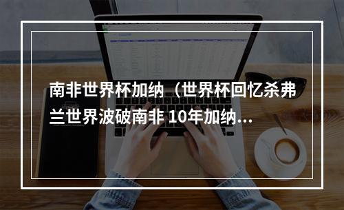 南非世界杯加纳（世界杯回忆杀弗兰世界波破南非 10年加纳折戟八强）