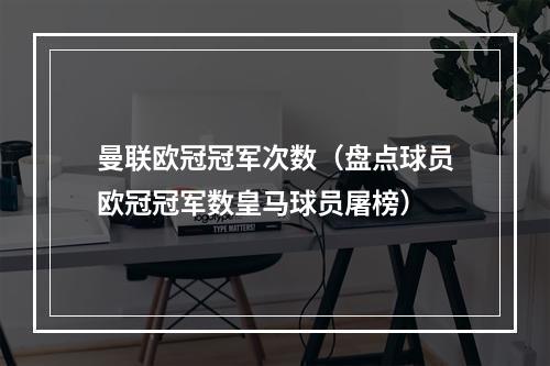 曼联欧冠冠军次数（盘点球员欧冠冠军数皇马球员屠榜）
