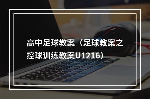 高中足球教案（足球教案之控球训练教案U1216）
