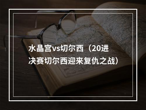 水晶宫vs切尔西（20进决赛切尔西迎来复仇之战）