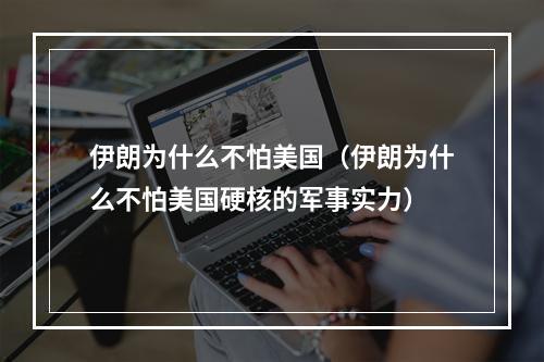 伊朗为什么不怕美国（伊朗为什么不怕美国硬核的军事实力）