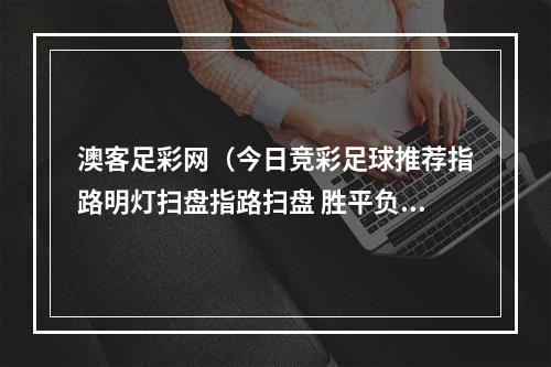 澳客足彩网（今日竞彩足球推荐指路明灯扫盘指路扫盘 胜平负二串一）