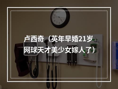 卢西奇（英年早婚21岁网球天才美少女嫁人了）