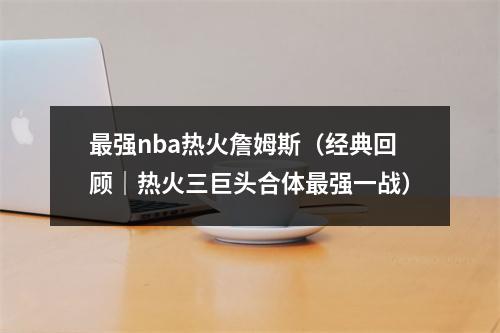 最强nba热火詹姆斯（经典回顾｜热火三巨头合体最强一战）
