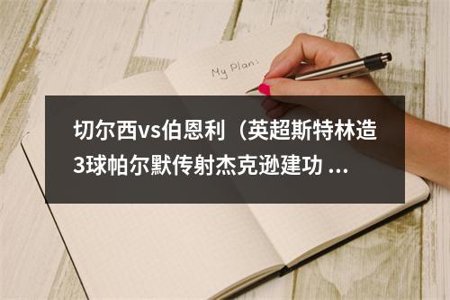 切尔西vs伯恩利（英超斯特林造3球帕尔默传射杰克逊建功 切尔西41伯恩利）