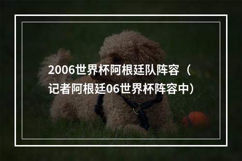 2006世界杯阿根廷队阵容（记者阿根廷06世界杯阵容中）