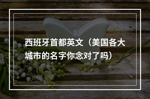 西班牙首都英文（美国各大城市的名字你念对了吗）