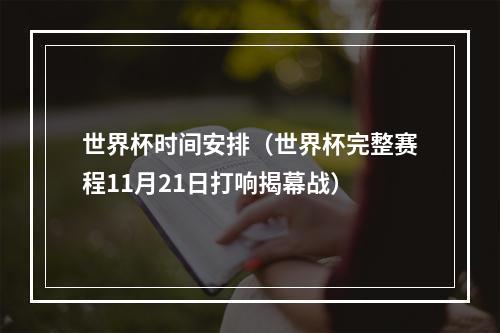 世界杯时间安排（世界杯完整赛程11月21日打响揭幕战）