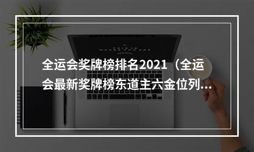全运会奖牌榜排名2021（全运会最新奖牌榜东道主六金位列榜首）