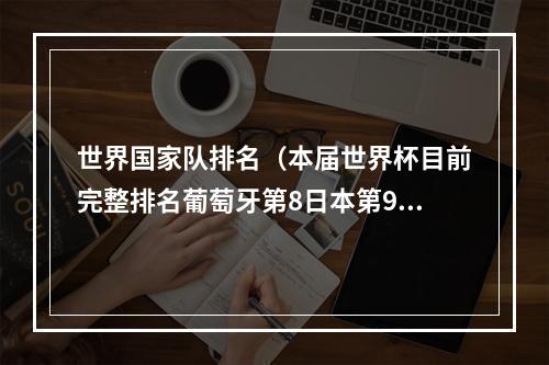 世界国家队排名（本届世界杯目前完整排名葡萄牙第8日本第9 德国第17卡塔尔第32）