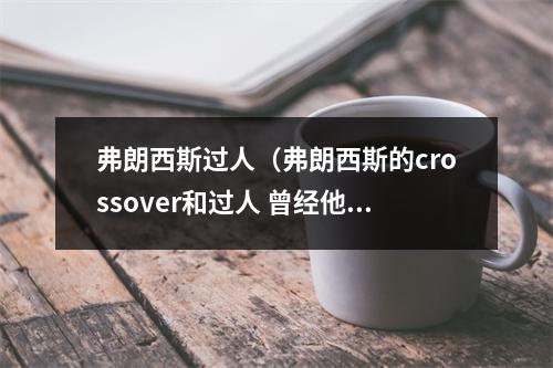弗朗西斯过人（弗朗西斯的crossover和过人 曾经他的变向也是相当残暴）