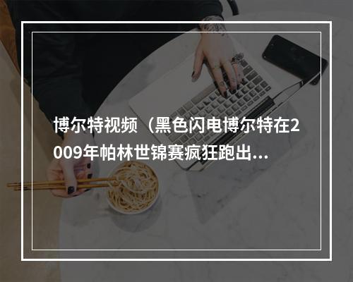 博尔特视频（黑色闪电博尔特在2009年帕林世锦赛疯狂跑出958博尔特）