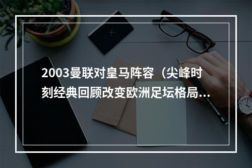 2003曼联对皇马阵容（尖峰时刻经典回顾改变欧洲足坛格局之战 曼联VS皇马）