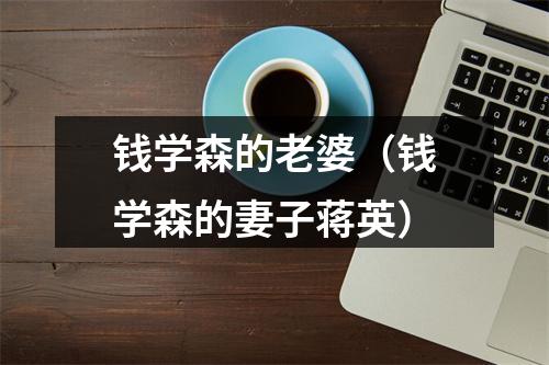 钱学森的老婆（钱学森的妻子蒋英）
