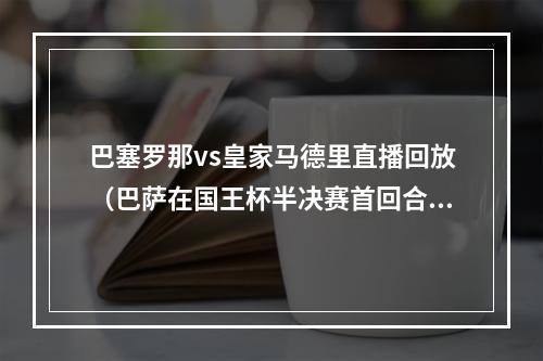 巴塞罗那vs皇家马德里直播回放（巴萨在国王杯半决赛首回合客场击败皇家马德里）