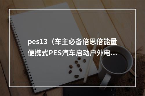 pes13（车主必备倍思倍能量便携式PES汽车启动户外电源评测）