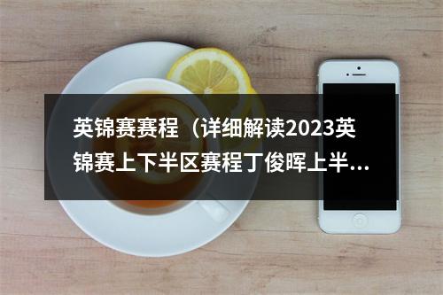 英锦赛赛程（详细解读2023英锦赛上下半区赛程丁俊晖上半区）