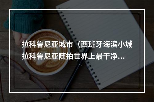 拉科鲁尼亚城市（西班牙海滨小城拉科鲁尼亚随拍世界上最干净的城市之一）